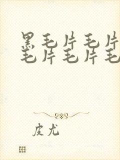 黑毛片毛片毛片毛片毛片毛片