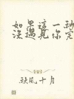 如果这一秒,我没遇见你完整版免费阅读