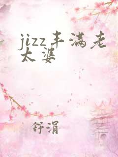 jizz丰满老太婆