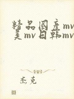 精品国产mv欧美mv日韩mv