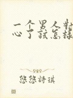 一个男人对你死心了该怎样挽回