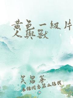 黄色一级片黄色人与兽