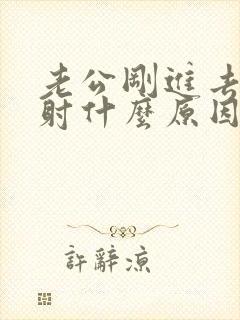 老公刚进去就想射什么原因