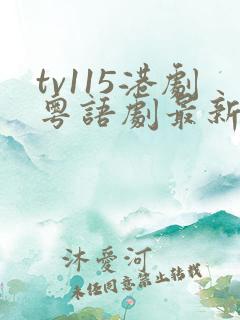 tv115港剧粤语剧最新