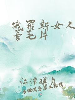 俄罗斯女人大荫蒂毛片