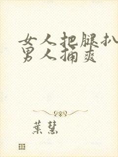 女人把腿扒开让男人捅爽