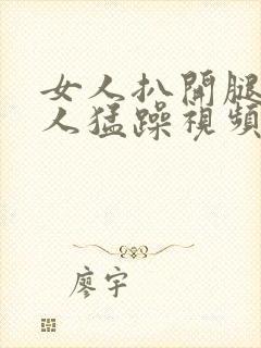 女人扒开腿让男人猛躁视频