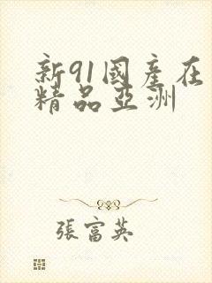 新91国产在线精品亚洲