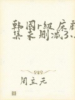 韩国r级床戏合集未删减3小时