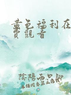 黄色福利在线免费观看