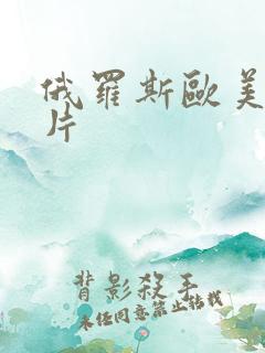 俄罗斯欧美一级片