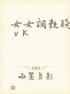 女女调教贱奴丨ⅴk