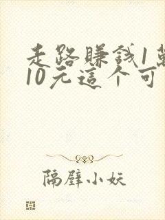 走路赚钱1万步10元这个可靠吗