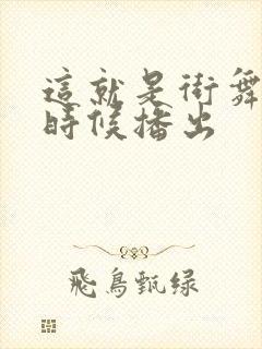 这就是街舞什么时候播出