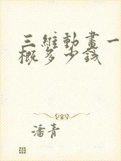 三维动画一秒大概多少钱