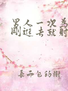 男人一次为什么刚进去就射了