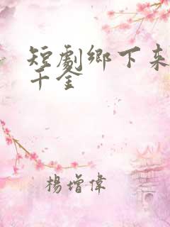 短剧乡下来的真千金