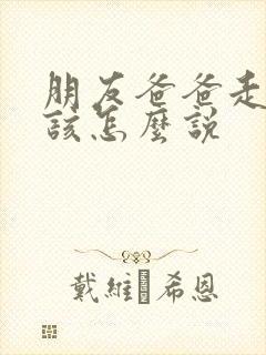 朋友爸爸走了我该怎么说