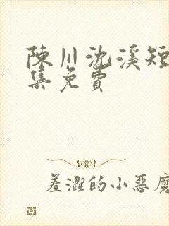 陈川沈溪短剧全集免费