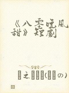 《八零晚风微微甜》短剧