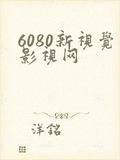 6080新视觉影视网