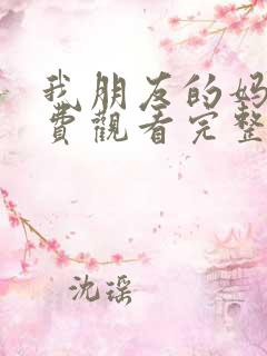 我朋友的妈妈免费观看完整版