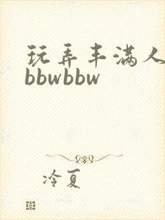 玩弄丰满人妻大bbwbbw