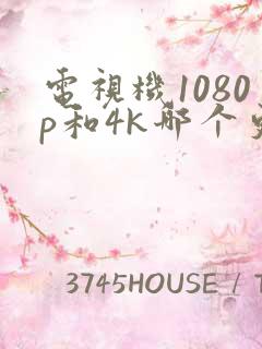 电视机1080p和4k哪个更好
