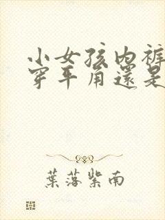 小女孩内裤应该穿平角还是三角