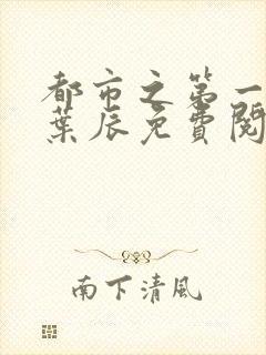 都市之第一仙尊叶辰免费阅读