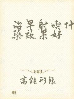 治早射吃什么中药效果好