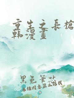 重生之长枪无敌韩漫画