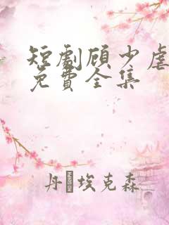 短剧顾少虐三儿免费全集