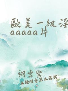 欧美一级淫片aaaaaa片