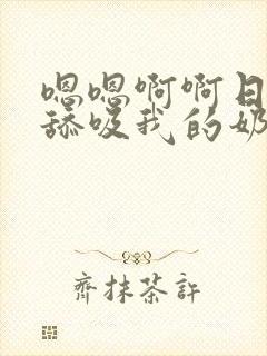 嗯嗯啊啊日啊嗯舔吸我的奶头啊啊