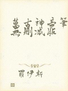 万古神帝笔趣阁无删减版