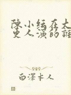 陈小纭在大奉打更人演的谁