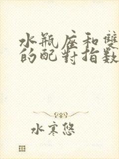 水瓶座和双子座的配对指数是多少