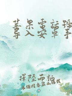 苹果电话号怎么导入安卓手机