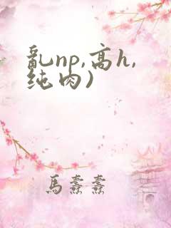 乱np,高h,纯肉)