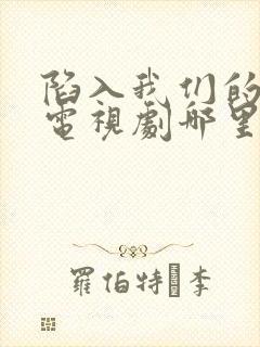 陷入我们的热恋电视剧哪里可以看