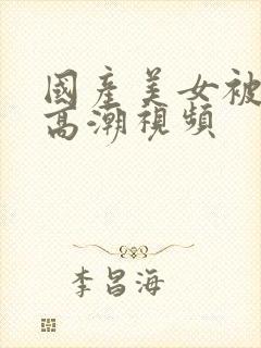 国产美女被爽到高潮视频