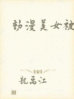 动漫美女被羞羞