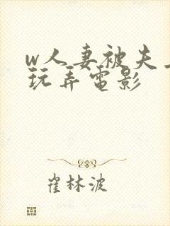 w人妻被夫上司玩弄电影