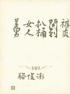 美女扒开裤子让男人桶到爽