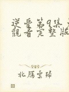 逆爱第9集免费观看完整版