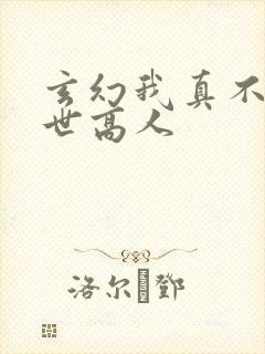 玄幻我真不是盖世高人