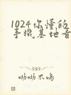 1024你懂的手机基地看片