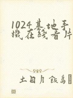 1024基地手机在线看片你懂得
