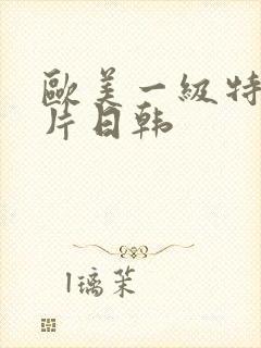 欧美一级特黄大片日韩